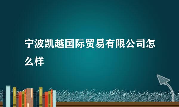 宁波凯越国际贸易有限公司怎么样