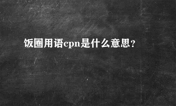 饭圈用语cpn是什么意思？