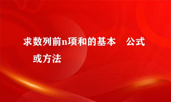 求数列前n项和的基本 公式 或方法