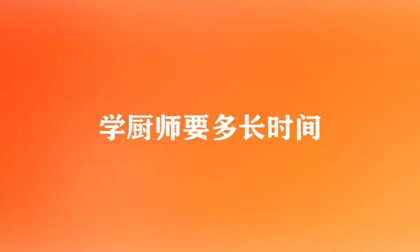 学厨师要多长时间