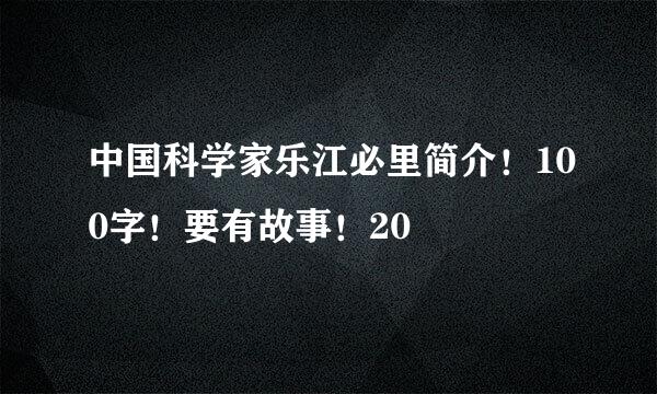 中国科学家乐江必里简介！100字！要有故事！20