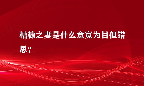 糟糠之妻是什么意宽为目但错思？