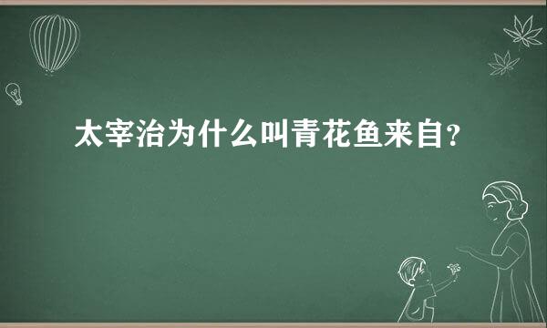 太宰治为什么叫青花鱼来自？