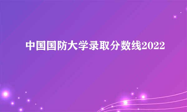 中国国防大学录取分数线2022