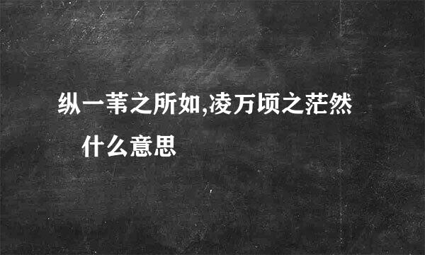 纵一苇之所如,凌万顷之茫然 什么意思