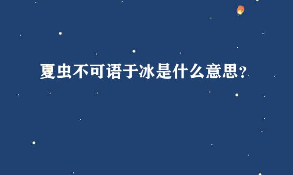 夏虫不可语于冰是什么意思？