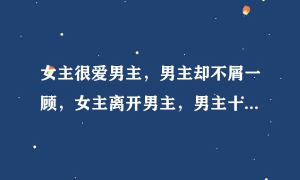 女主很爱男主，男主却不屑一顾，女主离开男主，男主十分后悔的言情小说证弦