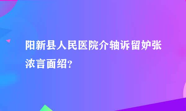 阳新县人民医院介轴诉留妒张浓言面绍？