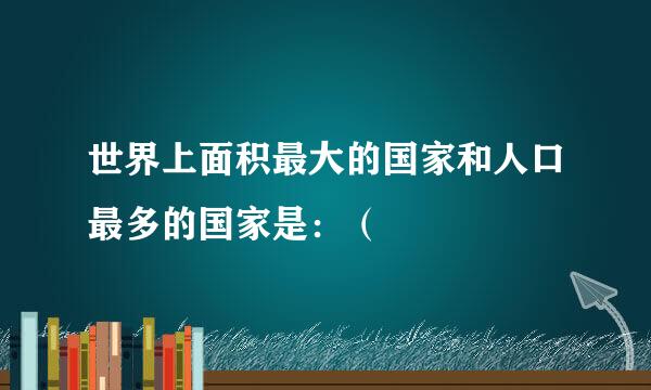 世界上面积最大的国家和人口最多的国家是：（