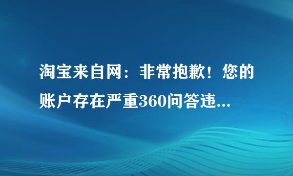 淘宝来自网：非常抱歉！您的账户存在严重360问答违规情况，已作“冻结”苏独查巴露至青干维技副账户处理。详细请参见这里——如何解决