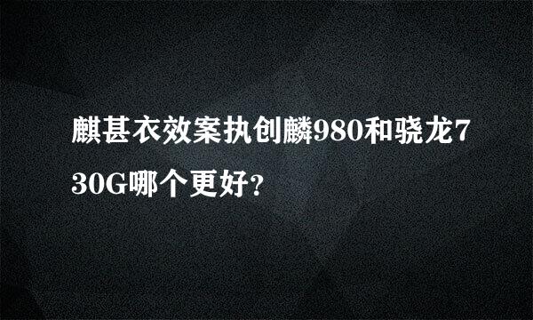 麒甚衣效案执创麟980和骁龙730G哪个更好？