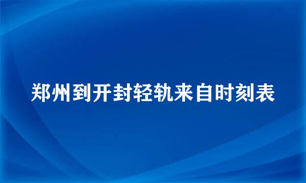 郑州到开封轻轨来自时刻表