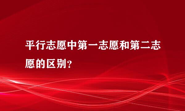 平行志愿中第一志愿和第二志愿的区别？