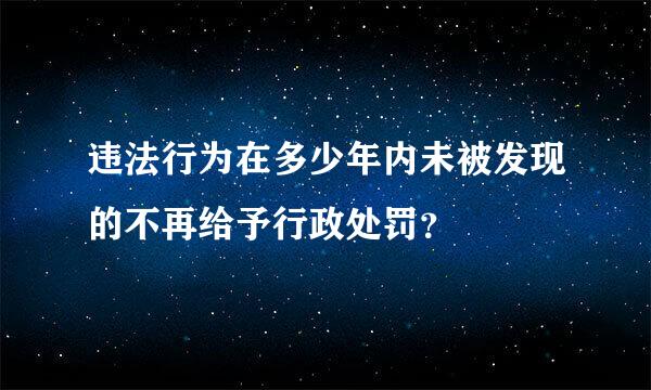 违法行为在多少年内未被发现的不再给予行政处罚？