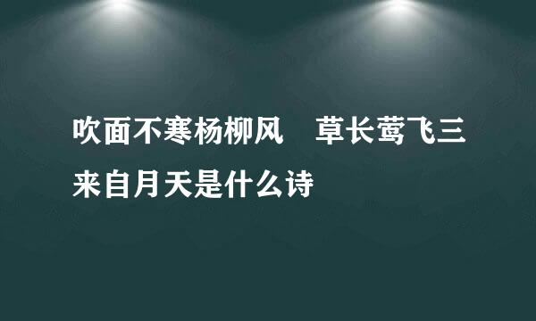 吹面不寒杨柳风 草长莺飞三来自月天是什么诗