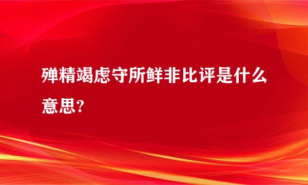 殚精竭虑守所鲜非比评是什么意思?