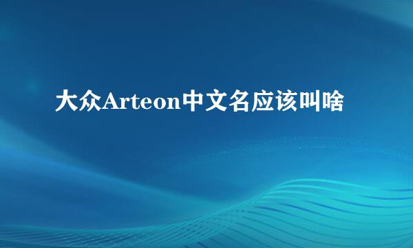 大众Arteon中文名应该叫啥