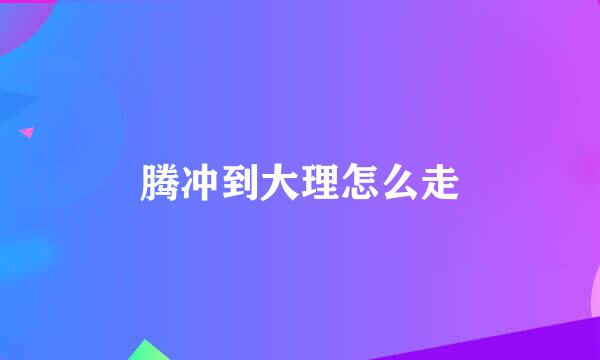 腾冲到大理怎么走