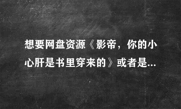 想要网盘资源《影帝，你的小心肝是书里穿来的》或者是链接也可啊😁谢谢？