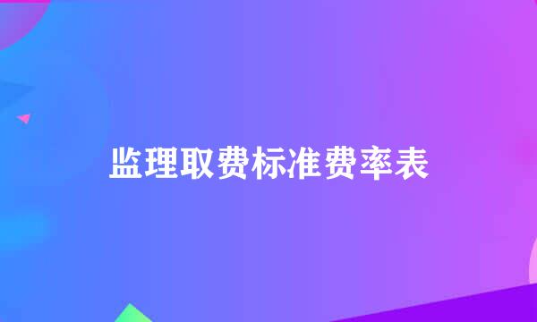 监理取费标准费率表