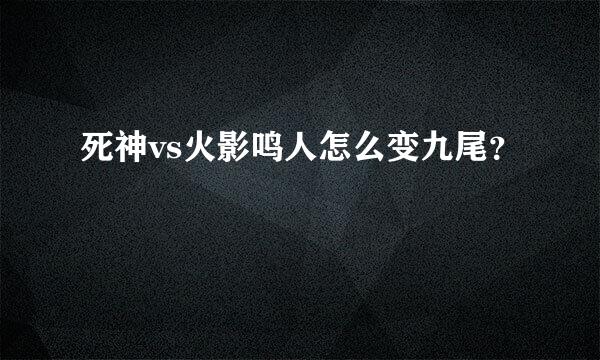 死神vs火影鸣人怎么变九尾？