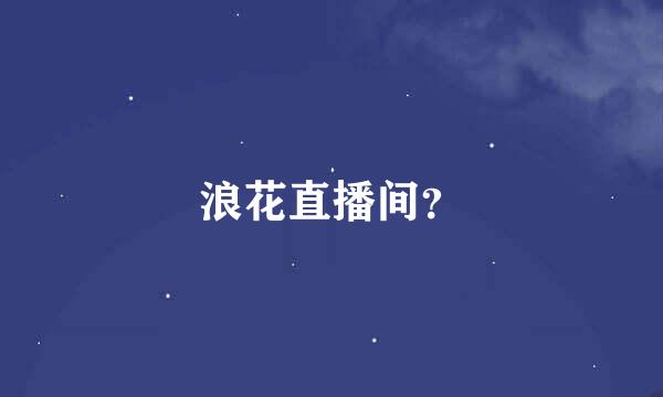 浪花直播间？