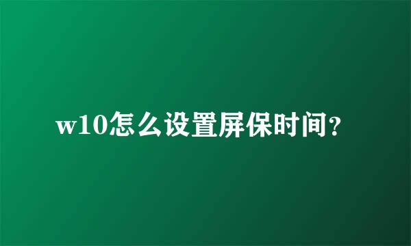 w10怎么设置屏保时间？