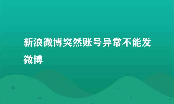 新浪微博突然账号异常不能发微博