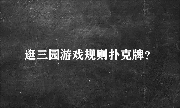 逛三园游戏规则扑克牌？