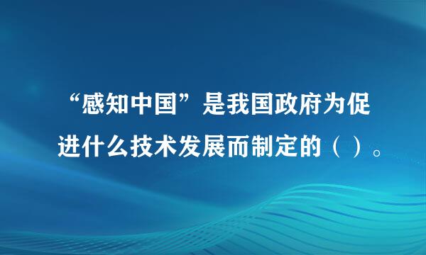 “感知中国”是我国政府为促进什么技术发展而制定的（）。