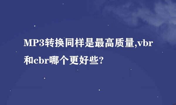 MP3转换同样是最高质量,vbr和cbr哪个更好些?