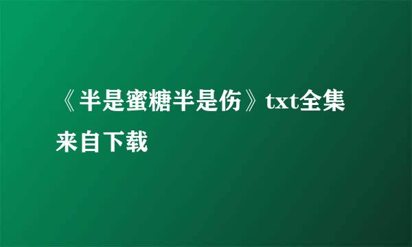 《半是蜜糖半是伤》txt全集来自下载