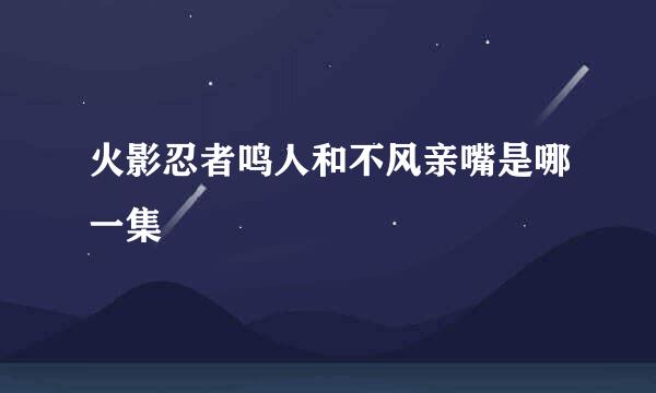 火影忍者鸣人和不风亲嘴是哪一集