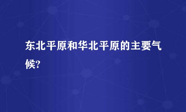 东北平原和华北平原的主要气候?