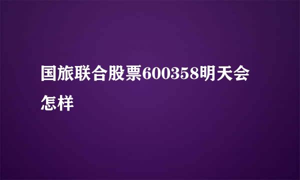 国旅联合股票600358明天会怎样