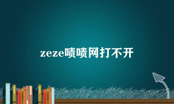 zeze啧啧网打不开