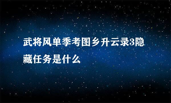 武将风单季考图乡升云录3隐藏任务是什么