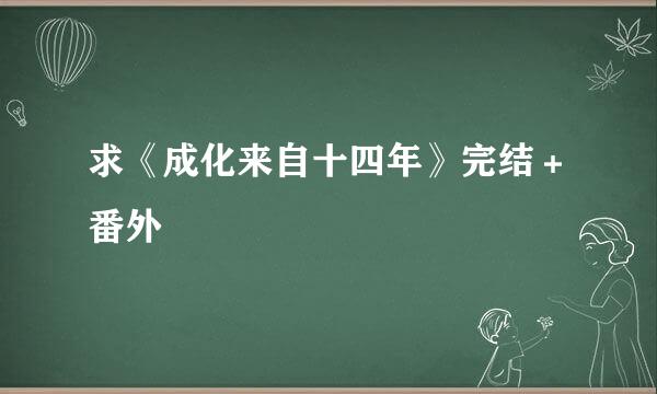 求《成化来自十四年》完结＋番外