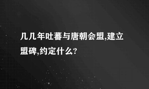 几几年吐蕃与唐朝会盟,建立盟碑,约定什么?