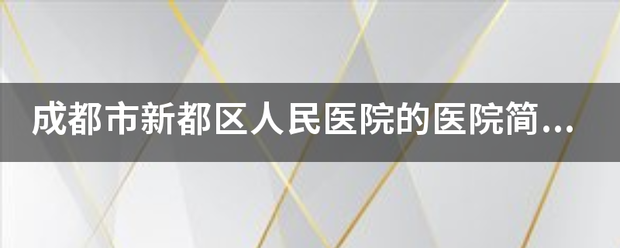 成都市新都区人民医院的及医院简介？