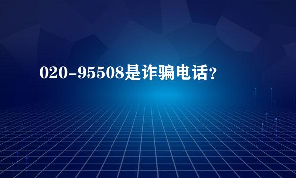 020-95508是诈骗电话？