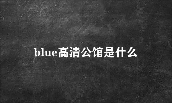 blue高清公馆是什么