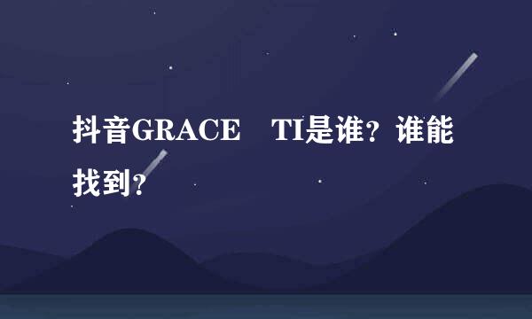 抖音GRACE TI是谁？谁能找到？