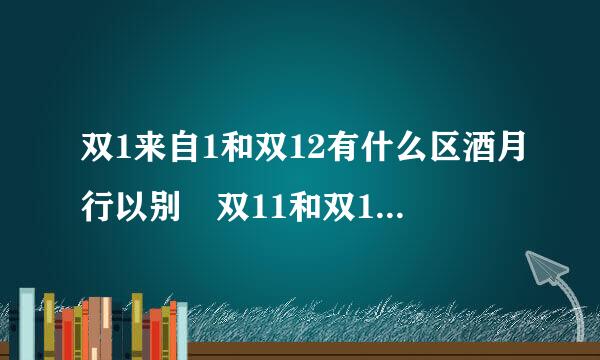 双1来自1和双12有什么区酒月行以别 双11和双12哪个便宜