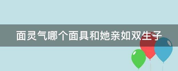 面灵气哪个面具和控对查她亲如双生子