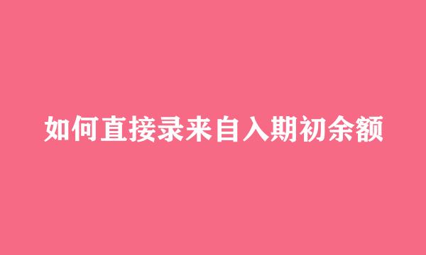 如何直接录来自入期初余额