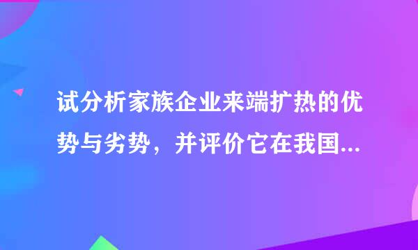 试分析家族企业来端扩热的优势与劣势，并评价它在我国的发展趋势。