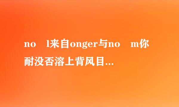 no l来自onger与no m你耐没否溶上背风目试ore 的区别