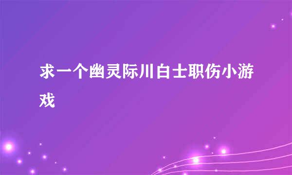 求一个幽灵际川白士职伤小游戏