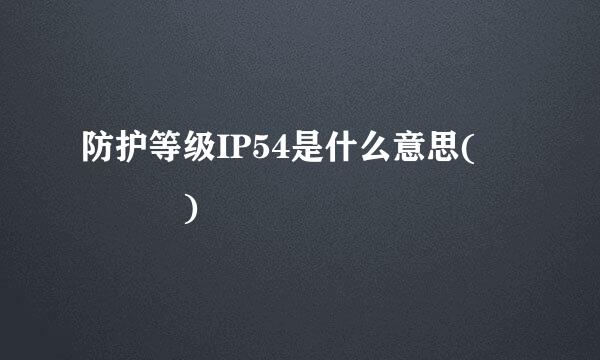 防护等级IP54是什么意思(    )